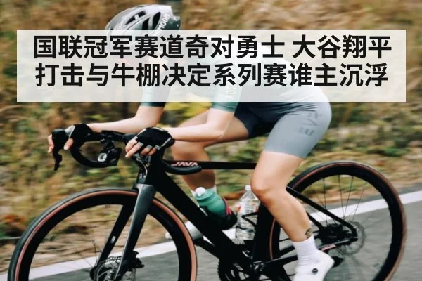 国联冠军赛道奇对勇士 大谷翔平打击与牛棚决定系列赛谁主沉浮